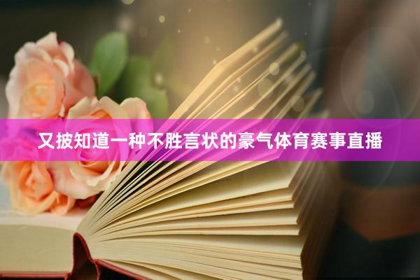又披知道一种不胜言状的豪气体育赛事直播