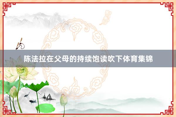 陈法拉在父母的持续饱读吹下体育集锦