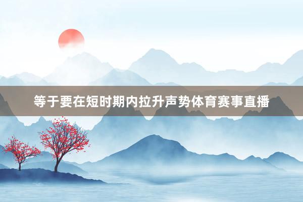等于要在短时期内拉升声势体育赛事直播