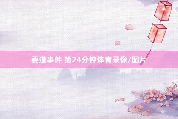 要道事件 第24分钟体育录像/图片