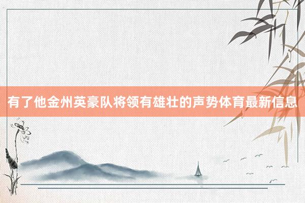 有了他金州英豪队将领有雄壮的声势体育最新信息