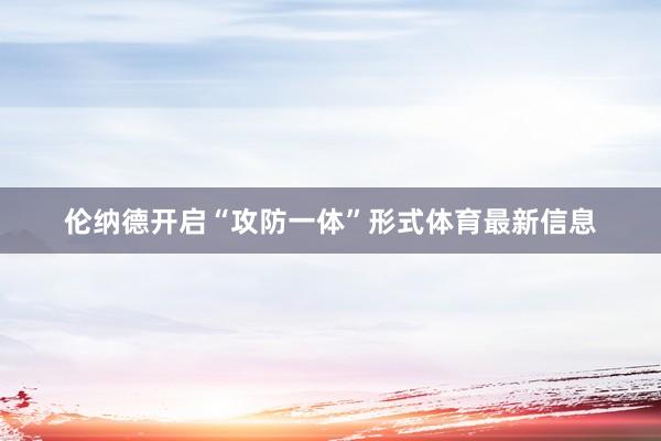 伦纳德开启“攻防一体”形式体育最新信息