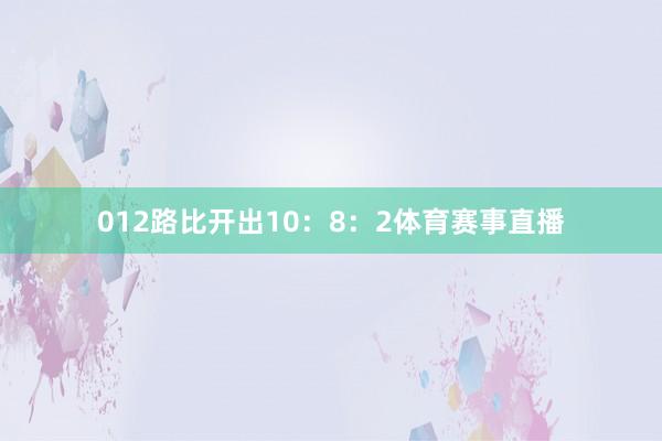 012路比开出10:8:2体育赛事直播